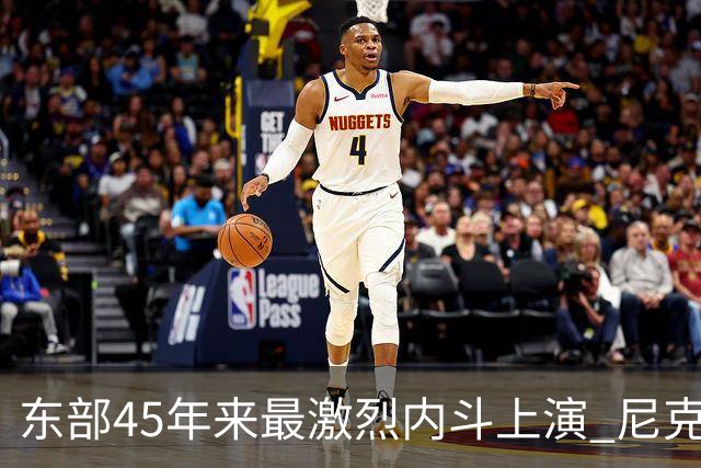 东部45年来最激烈内斗上演 尼克斯想卫冕难如登天？